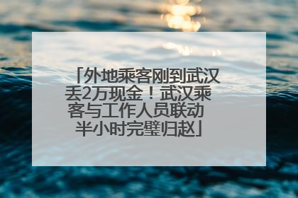 外地乘客刚到武汉丢2万现金！武汉乘客与工作人员联动 半小时完璧归赵