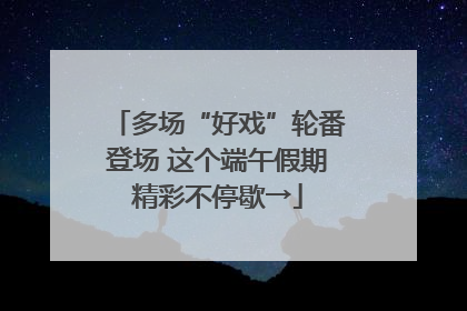 多场“好戏”轮番登场 这个端午假期精彩不停歇→