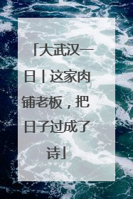 大武汉一日︱这家肉铺老板，把日子过成了诗