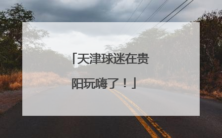 天津球迷在贵阳玩嗨了！