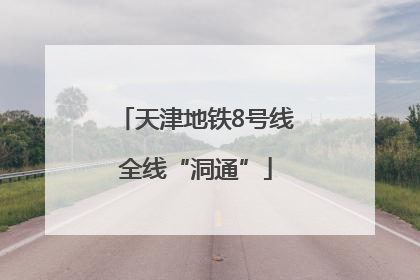 天津地铁8号线全线“洞通”