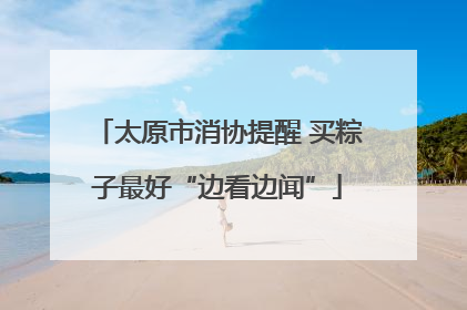 太原市消协提醒 买粽子最好“边看边闻”