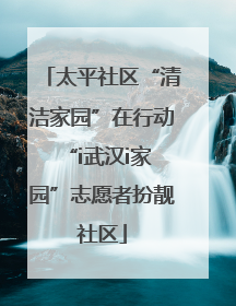 太平社区“清洁家园”在行动 “i武汉i家园”志愿者扮靓社区