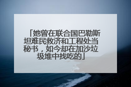 她曾在联合国巴勒斯坦难民救济和工程处当秘书，如今却在加沙垃圾堆中找吃的