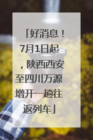 好消息！7月1日起，陕西西安至四川万源增开一趟往返列车
