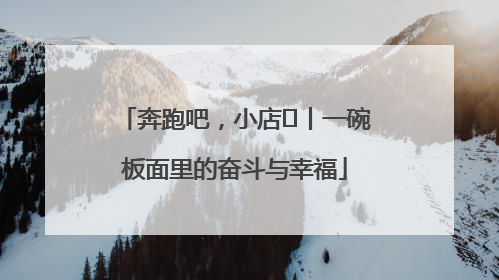 奔跑吧，小店㊳丨一碗板面里的奋斗与幸福