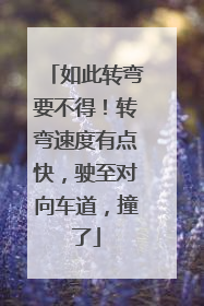 如此转弯要不得！转弯速度有点快，驶至对向车道，撞了