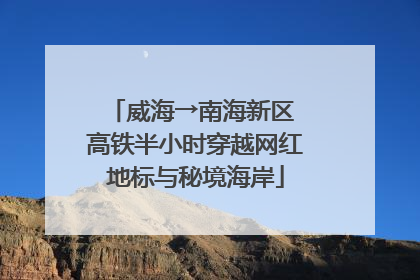威海→南海新区 高铁半小时穿越网红地标与秘境海岸