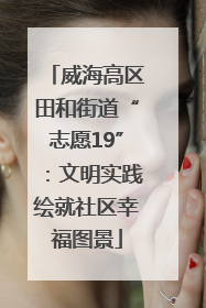 威海高区田和街道“志愿19”：文明实践绘就社区幸福图景