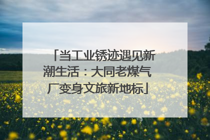 当工业锈迹遇见新潮生活：大同老煤气厂变身文旅新地标