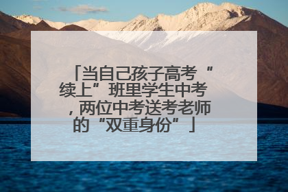 当自己孩子高考“续上”班里学生中考，两位中考送考老师的“双重身份”