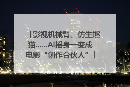 影视机械臂、仿生熊猫……AI摇身一变成电影“创作合伙人”