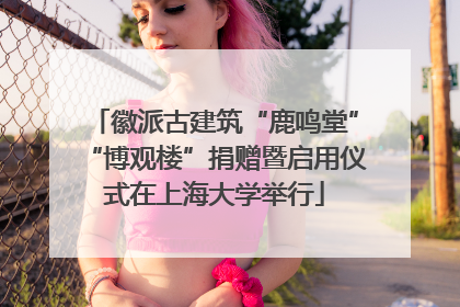 徽派古建筑“鹿鸣堂”“博观楼”捐赠暨启用仪式在上海大学举行