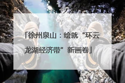 徐州泉山：绘就“环云龙湖经济带”新画卷