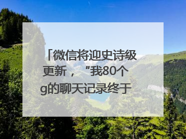 微信将迎史诗级更新，“我80个g的聊天记录终于有救了”