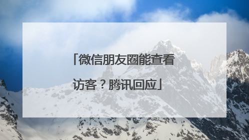 微信朋友圈能查看访客？腾讯回应