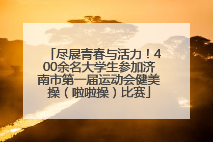 尽展青春与活力！400余名大学生参加济南市第一届运动会健美操（啦啦操）比赛