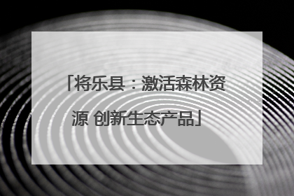 将乐县：激活森林资源 创新生态产品