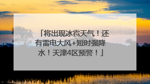 将出现冰雹天气！还有雷电大风+短时强降水！天津4区预警！