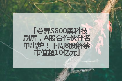 尊界S800黑科技刷屏，A股合作伙伴名单出炉！下周8股解禁市值超10亿元