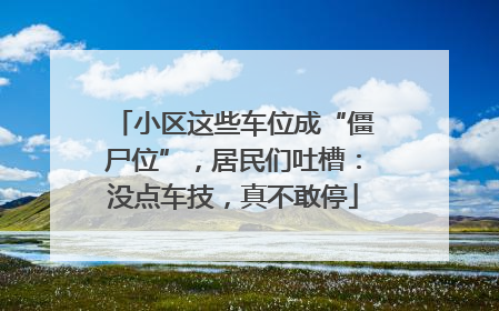 小区这些车位成“僵尸位”，居民们吐槽：没点车技，真不敢停