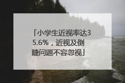 小学生近视率达35.6%，近视及倒睫问题不容忽视