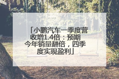 小鹏汽车一季度营收增1.4倍：预期今年销量翻倍，四季度实现盈利