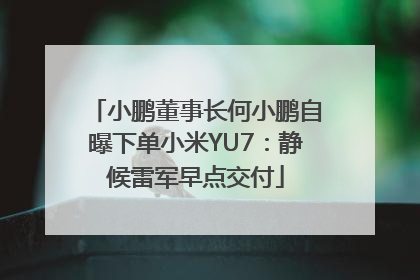 小鹏董事长何小鹏自曝下单小米YU7：静候雷军早点交付
