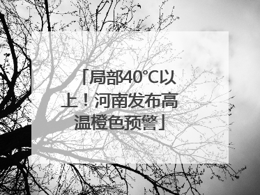 局部40℃以上！河南发布高温橙色预警