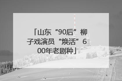 山东“90后”柳子戏演员“焕活”600年老剧种