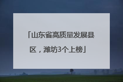山东省高质量发展县区，潍坊3个上榜