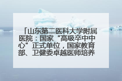 山东第二医科大学附属医院：国家“高级卒中中心”正式单位，国家教育部、卫健委卓越医师培养改革项目单位