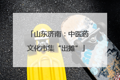 山东济南：中医药文化市集“出摊”