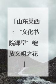 山东莱西：“文化书院课堂”绽放文明之花