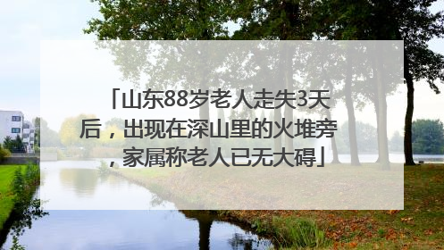 山东88岁老人走失3天后，出现在深山里的火堆旁，家属称老人已无大碍