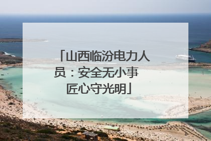 山西临汾电力人员：安全无小事 匠心守光明