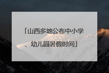 山西多地公布中小学、幼儿园暑假时间