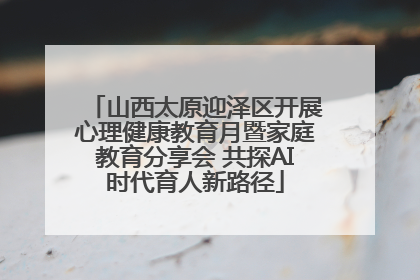 山西太原迎泽区开展心理健康教育月暨家庭教育分享会 共探AI时代育人新路径
