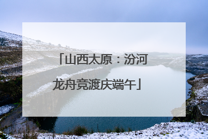 山西太原：汾河龙舟竞渡庆端午