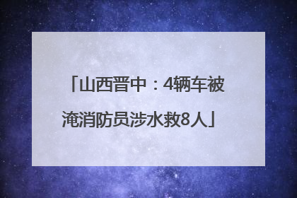 山西晋中：4辆车被淹消防员涉水救8人