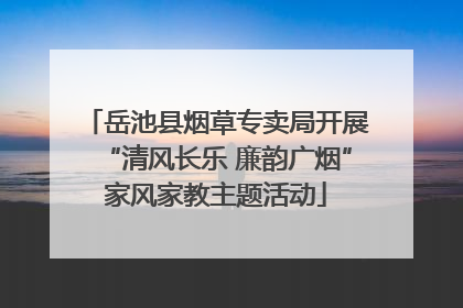 岳池县烟草专卖局开展“清风长乐 廉韵广烟”家风家教主题活动