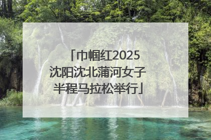 巾帼红2025沈阳沈北蒲河女子半程马拉松举行