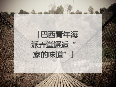 巴西青年海派弄堂邂逅“家的味道”