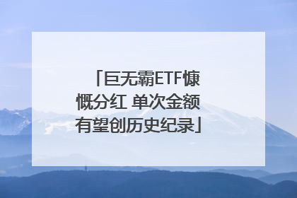 巨无霸ETF慷慨分红 单次金额有望创历史纪录