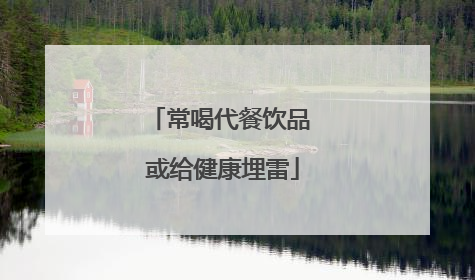 常喝代餐饮品 或给健康埋雷