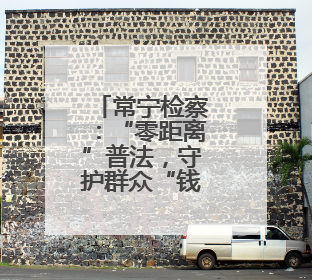 常宁检察：“零距离”普法，守护群众“钱袋子”