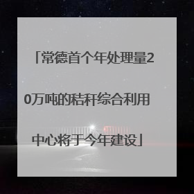 常德首个年处理量20万吨的秸秆综合利用中心将于今年建设