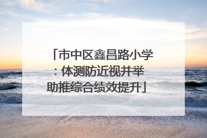 市中区鑫昌路小学：体测防近视并举 助推综合绩效提升