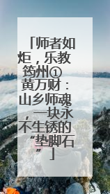 师者如炬，乐教筠州① 黄万财：山乡师魂，一块永不生锈的“垫脚石”