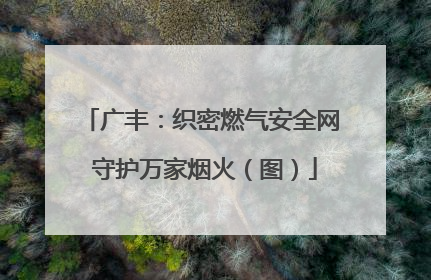广丰：织密燃气安全网 守护万家烟火（图）